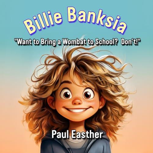 Billie Banksia: Want to Bring a Wombat to School? Don't! Billie Banksia: Want to Bring a Wombat to School? Don't! von Thorpe-Bowker