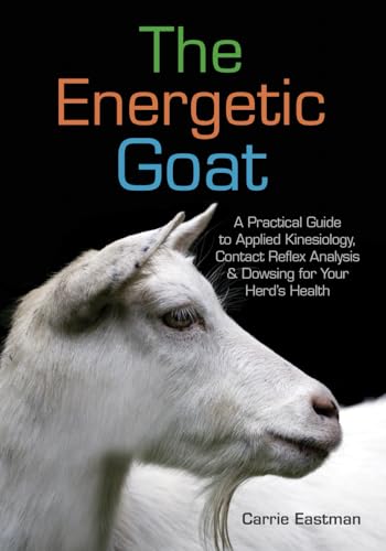 The Energetic Goat: A Practical Guide to Applied Kinesiology, Contact Reflex Analysis & Dowsing for Your Herd’s Health: Practical Advice for Alternative Therapies