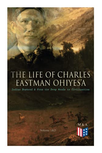 The Life of Charles Eastman OhiyeS'a: Indian Boyhood & From the Deep Woods to Civilization (Volume 1&2) von E-Artnow