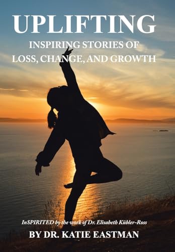 UPLIFTING: Inspiring Stories of Loss, Change, and Growth Inspirited by the work of Dr. Elisabeth Kübler-Ross von Balboa Press