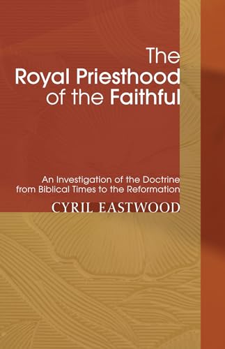 The Royal Priesthood of the Faithful: An Investigation of the Doctrine from Biblical Times to the Reformation