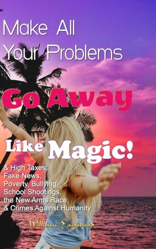 Make All Your Problems Go Away Like Magic!: & High Taxes, Fake News, Poverty, Bullying, School Shootings, the New Arms Race, & Crimes Against Humanity von Lulu