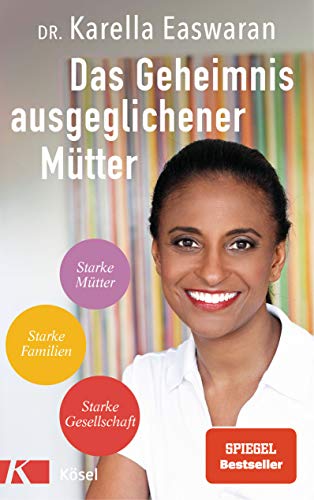 Das Geheimnis ausgeglichener Mütter: Die Strategie der Spiegel Bestseller-Autorin und Kinderärztin Dr. Karella Easwaran gegen Dauerstress und Perfektionismuswahn