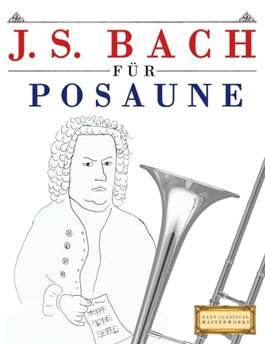 J. S. Bach für Posaune: 10 Leichte Stücke für Posaune Anfänger Buch J. S. Bach für Posaune: 10 Leichte Stücke für Posaune Anfänger Buch von CREATESPACE