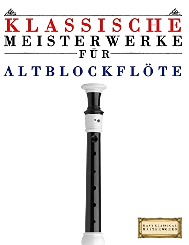 Klassische Meisterwerke für Altblockflöte: Leichte Stücke von Bach, Beethoven, Brahms, Handel, Haydn, Mozart, Schubert, Tchaikovsky, Vivaldi und Wagner von Createspace Independent Publishing Platform