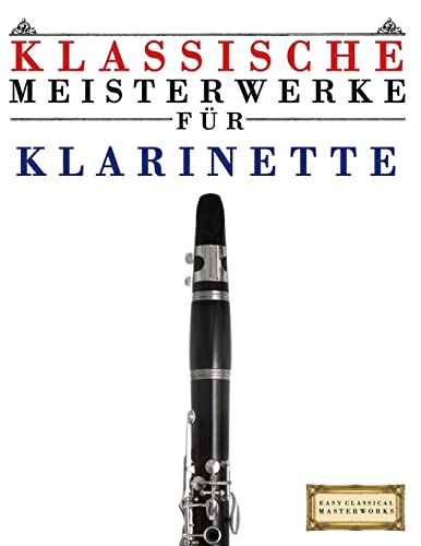 Klassische Meisterwerke für Klarinette: Leichte Stücke von Bach, Beethoven, Brahms, Handel, Haydn, Mozart, Schubert, Tchaikovsky, Vivaldi und Wagner von Createspace Independent Publishing Platform