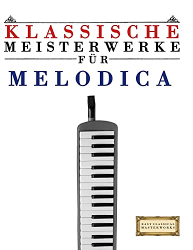 Klassische Meisterwerke für Melodica: Leichte Stücke von Bach, Beethoven, Brahms, Handel, Haydn, Mozart, Schubert, Tchaikovsky, Vivaldi und Wagner von Createspace Independent Publishing Platform