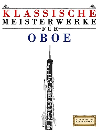 Klassische Meisterwerke für Oboe: Leichte Stücke von Bach, Beethoven, Brahms, Handel, Haydn, Mozart, Schubert, Tchaikovsky, Vivaldi und Wagner von Createspace Independent Publishing Platform