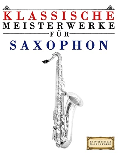 Klassische Meisterwerke für Saxophon: Leichte Stücke von Bach, Beethoven, Brahms, Handel, Haydn, Mozart, Schubert, Tchaikovsky, Vivaldi und Wagner von CREATESPACE
