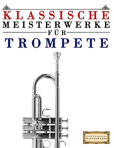 Klassische Meisterwerke für Trompete: Leichte Stücke von Bach, Beethoven, Brahms, Handel, Haydn, Mozart, Schubert, Tchaikovsky, Vivaldi und Wagner von Createspace Independent Publishing Platform