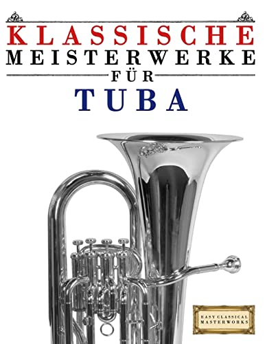 Klassische Meisterwerke für Tuba: Leichte Stücke von Bach, Beethoven, Brahms, Handel, Haydn, Mozart, Schubert, Tchaikovsky, Vivaldi und Wagner von Createspace Independent Publishing Platform