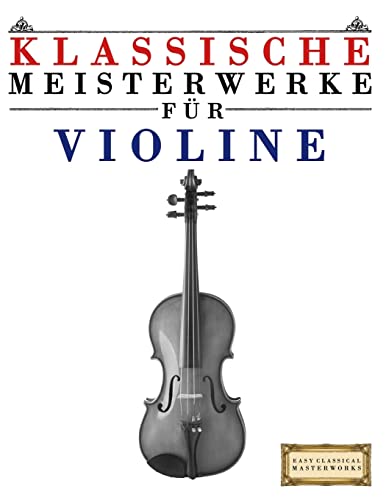 Klassische Meisterwerke für Violine: Leichte Stücke von Bach, Beethoven, Brahms, Handel, Haydn, Mozart, Schubert, Tchaikovsky, Vivaldi und Wagner von Createspace Independent Publishing Platform