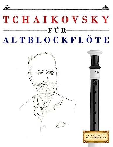 Tchaikovsky für Altblockflöte: 10 Leichte Stücke für AltBlockflöte Anfänger Buch Tchaikovsky für Altblockflöte: 10 Leichte Stücke für AltBlockflöte Anfänger Buch