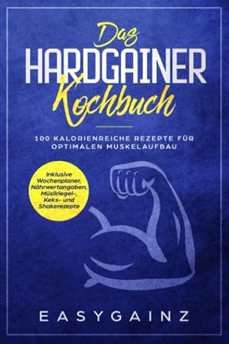 Das Hardgainer Kochbuch: 100 kalorienreiche Rezepte für optimalen Muskelaufbau - Inklusive Wochenplaner, Nährwertangaben, Müsliriegel-, Keks- und Shakerezepte