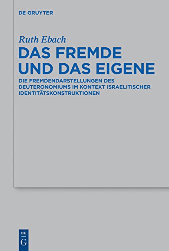 Das Fremde und das Eigene: Die Fremdendarstellungen des Deuteronomiums im Kontext israelitischer Identitätskonstruktionen (Beihefte zur Zeitschrift ... Wissenschaft, 471, Band 471)