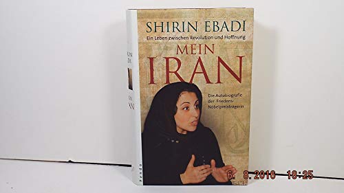 Mein Iran: Ein Leben zwischen Hoffnung und Revolution: Ein Leben zwischen Revolution und Hoffnung. Die Autobiografie der Friedens-Nobelpreisträgerin Mein Iran: Ein Leben zwischen Hoffnung und Revolution: Ein Leben zwischen Revolution und Hoffnung. Die Autobiografie der Friedens-Nobelpreisträgerin