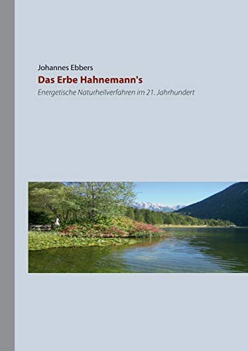Das Erbe Hahnemann's: Energetische Naturheilverfahren im 21. Jahrhundert Das Erbe Hahnemann's: Energetische Naturheilverfahren im 21. Jahrhundert