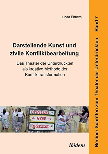 Darstellende Kunst und zivile Konfliktbearbeitung: Das Theater Der Unterdrückten Als Kreative Methode Der Konflikttransformation (Berliner Schriften zum Theater der Unterdrückten)