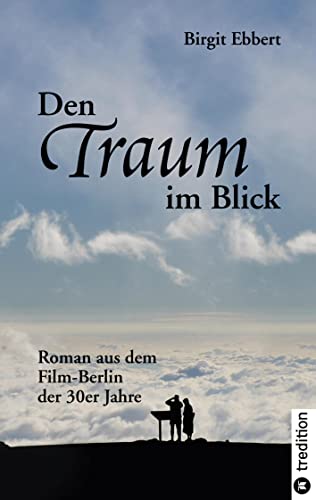 Den Traum im Blick: Roman aus dem Film-Berlin der 30er Jahre