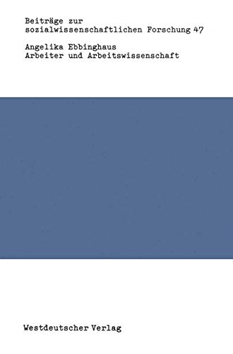 Arbeiter und Arbeitswissenschaft: Zur Entstehung der ''Wissenschaftlichen Betriebsführung'' (Beiträge zur sozialwissenschaftlichen Forschung, 47, Band 47)
