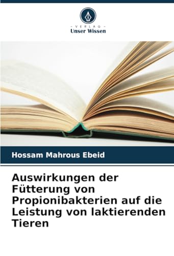 Auswirkungen der Fütterung von Propionibakterien auf die Leistung von laktierenden Tieren von Verlag Unser Wissen
