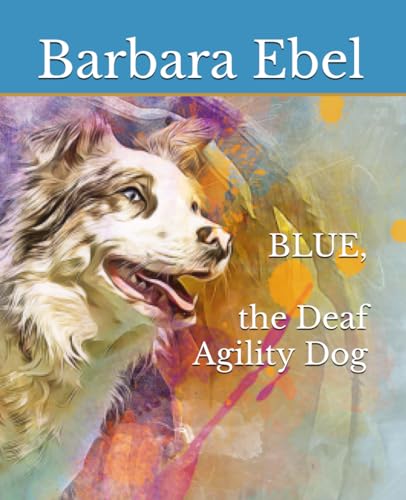 BLUE, the Deaf Agility Dog von Barbara Mary Ebel