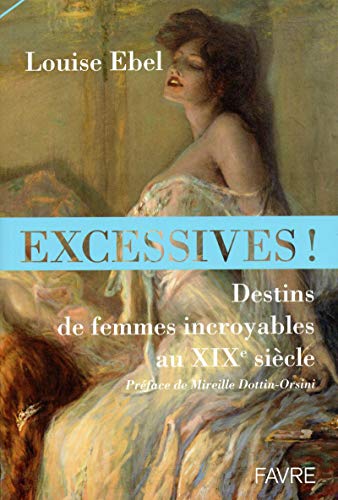 Excessives ! Destins de femmes incroyables au XIXe siècle von FAVRE