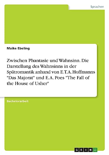 Zwischen Phantasie und Wahnsinn. Die Darstellung des Wahnsinns in der Spätromantik anhand von E.T.A. Hoffmanns "Das Majorat" und E. A. Poes "The Fall of the House of Usher"