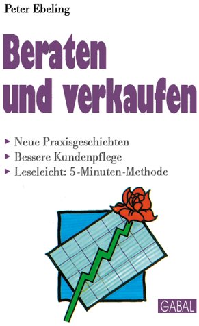 Beraten und verkaufen: Neue Praxisgeschichten. Bessere Kundenpflege. Leseleicht, 5-Minuten-Methode