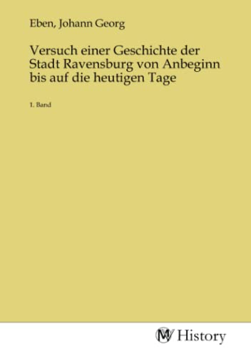 Versuch einer Geschichte der Stadt Ravensburg von Anbeginn bis auf die heutigen Tage: 1. Band von MV-History