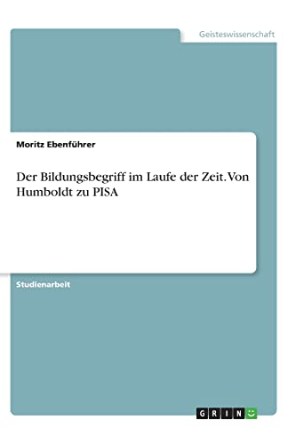 Der Bildungsbegriff im Laufe der Zeit. Von Humboldt zu PISA