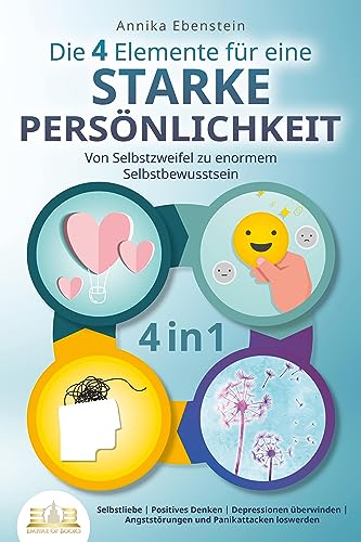 Die 4 Elemente für eine starke Persönlichkeit - Von Selbstzweifel zu enormem Selbstbewusstsein: Selbstliebe - Positives Denken - Depressionen überwinden - Angststörungen und Panikattacken loswerden Die 4 Elemente für eine starke Persönlichkeit - Von Selbstzweifel zu enormem Selbstbewusstsein: Selbstliebe - Positives Denken - Depressionen überwinden - Angststörungen und Panikattacken loswerden