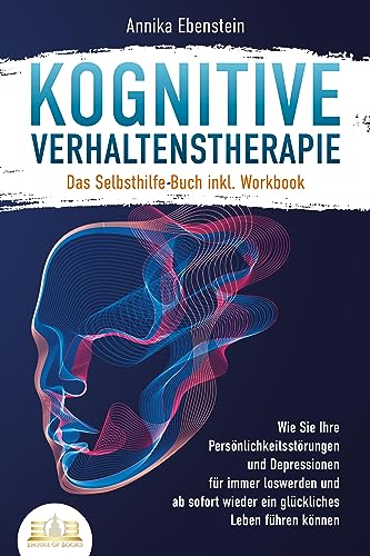 Kognitive Verhaltenstherapie - Das Selbsthilfe Buch inkl. Workbook: Wie Sie Ihre Persönlichkeitsstörungen und Depressionen für immer loswerden und ab sofort wieder ein glückliches Leben führen können von EoB