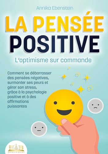 LA PENSÉE POSITIVE - L'optimisme sur commande: Comment se débarrasser des pensées négatives, surmonter ses peurs et gérer son stress, grâce à la psychologie positive et à des affirmations puissantes von Orbita Media Gmbh