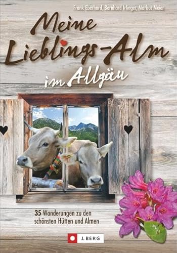 Meine Lieblings-Alm im Allgäu: 35 Wanderungen zu den schönsten Hütten, Almen und Alpen
