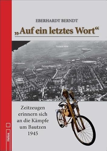 „Auf ein letztes Wort“: Zeitzeugen erinnern sich an die Kämpfe um Bautzen 1945 von Helios Verlagsges.