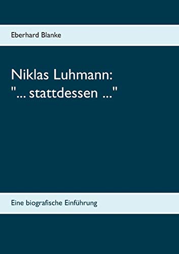 Niklas Luhmann: "... stattdessen ...": Eine biografische Einführung