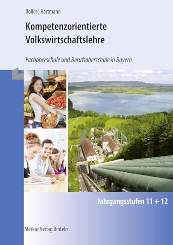 Kompetenzorientierte Volkswirtschaftslehre: Fachoberschule und Berufsoberschule in Bayern Jahrgangsstufen 11 + 12: Fachoberschule und Berufsoberschule in Bayern - Jahrgangsstufen 11 und 12