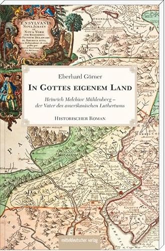 In Gottes eigenem Land: Heinrich Melchior Mühlenberg - der Vater des amerikanischen Luthertums