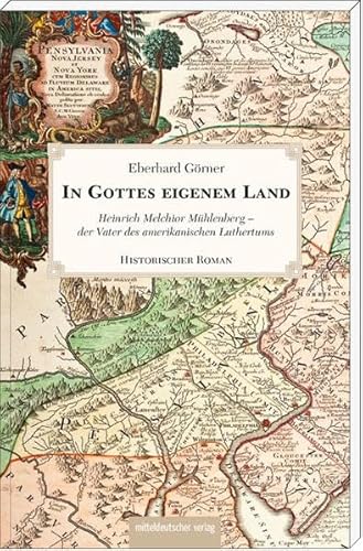 In Gottes eigenem Land: Heinrich Melchior Mühlenberg - der Vater des amerikanischen Luthertums: Heinrich Melchior Mühlenberg - der Vater des amerikanischen Luthertums. Historischer Roman