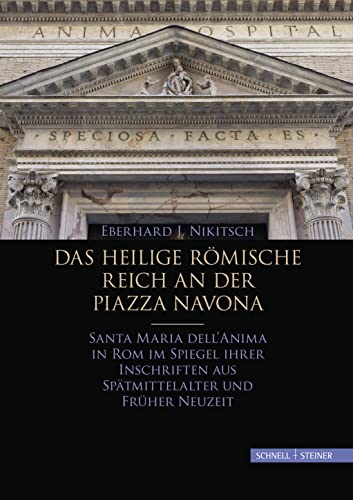 Das Heilige Römische Reich an der Piazza Navona: Santa Maria dell'Anima in Rom im Spiegel ihrer Inschriften aus Spätmittelalter und Früher Neuzeit von Schnell & Steiner