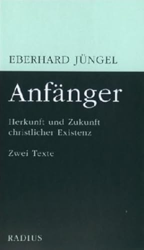 Anfänger: Herkunft und Zukunft christlicher Existenz. Zwei Texte Anfänger: Herkunft und Zukunft christlicher Existenz. Zwei Texte