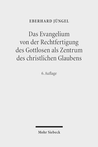 Das Evangelium von der Rechtfertigung des Gottlosen als Zentrum des christlichen Glaubens: Eine theologische Studie in ökumenischer Absicht von Mohr Siebeck
