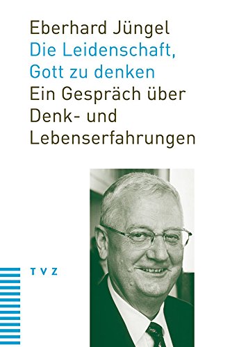 Die Leidenschaft, Gott zu denken: Ein Gespräch über Denk- und Lebenserfahrungen von Theologischer Verlag Ag