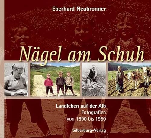 Nägel am Schuh: Landleben auf der Alb. Fotografien von 1890 bis 1950 von Silberburg