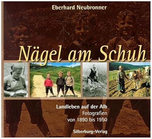 Nägel am Schuh: Landleben auf der Alb. Fotografien von 1890 bis 1950 Nägel am Schuh: Landleben auf der Alb. Fotografien von 1890 bis 1950 von Silberburg Verlag