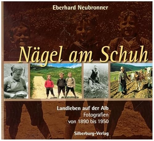 Nägel am Schuh: Landleben auf der Alb. Fotografien von 1890 bis 1950 von Silberburg