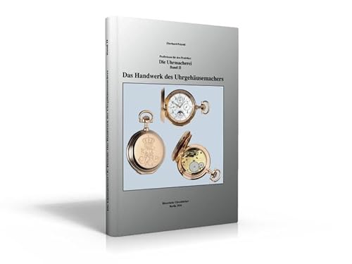 Die Uhrmacherei Bd. 2: Das Handwerk des Uhrgehäusemachers: Profiwissen für den Praktiker