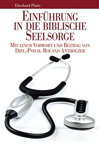 Einführung in die biblische Seelsorge: Mit einem Vorwort und Beitrag von Dipl.-Psych. Roland Antholzer von Platte, Eberhard