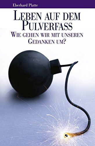 Leben auf dem Pulverfass: Wie gehen wir mit unseren Gedanken um? Leben auf dem Pulverfass: Wie gehen wir mit unseren Gedanken um? von Platte, Eberhard